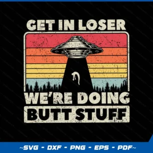 Get In Loser Alien, UFO Funny, We're Doing Butt Stuff